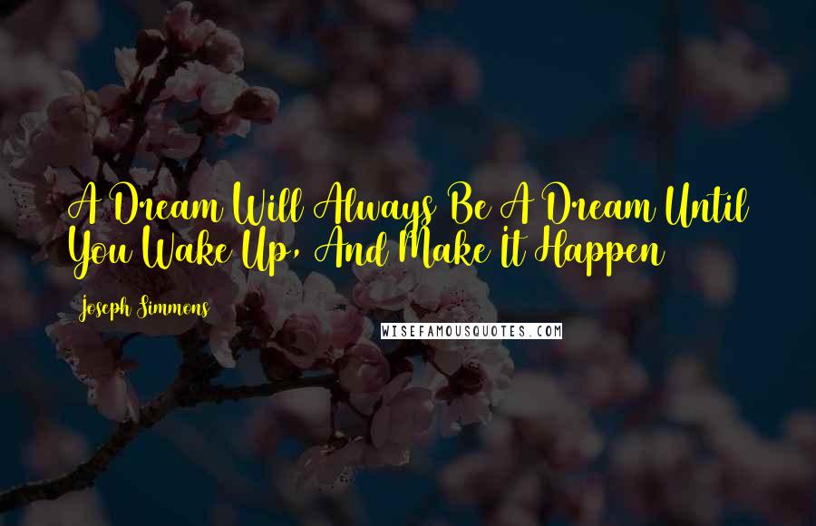 Joseph Simmons Quotes: A Dream Will Always Be A Dream Until You Wake Up, And Make It Happen