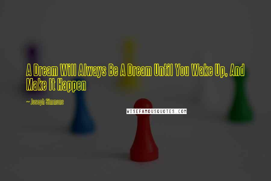 Joseph Simmons Quotes: A Dream Will Always Be A Dream Until You Wake Up, And Make It Happen