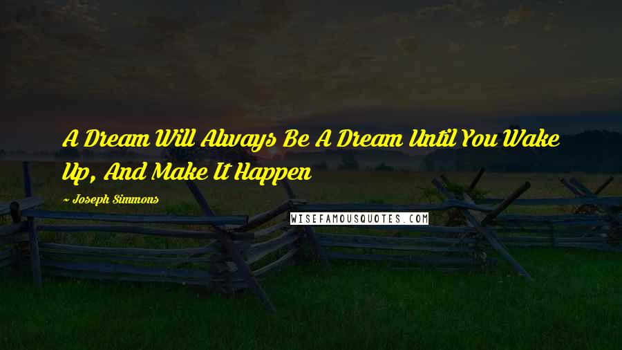 Joseph Simmons Quotes: A Dream Will Always Be A Dream Until You Wake Up, And Make It Happen