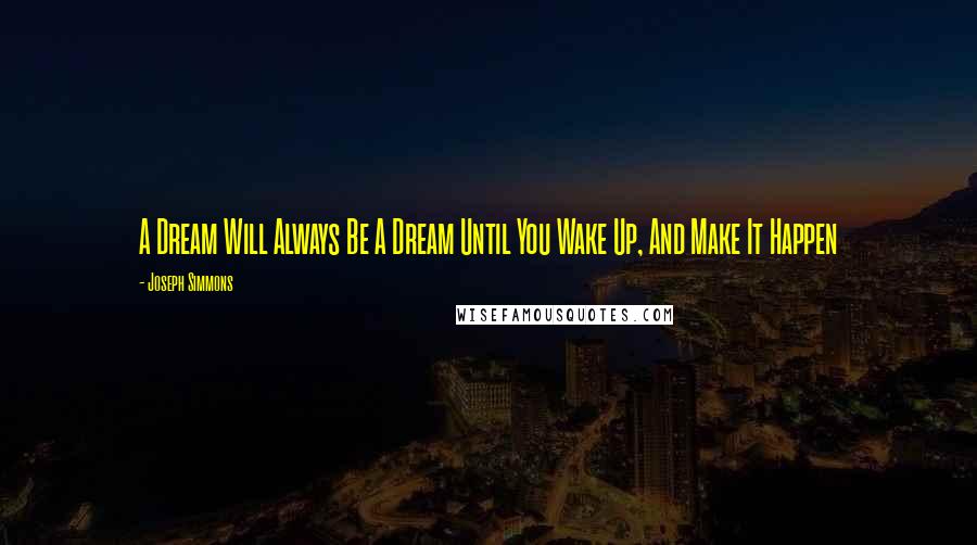 Joseph Simmons Quotes: A Dream Will Always Be A Dream Until You Wake Up, And Make It Happen