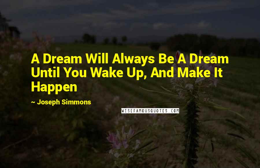 Joseph Simmons Quotes: A Dream Will Always Be A Dream Until You Wake Up, And Make It Happen