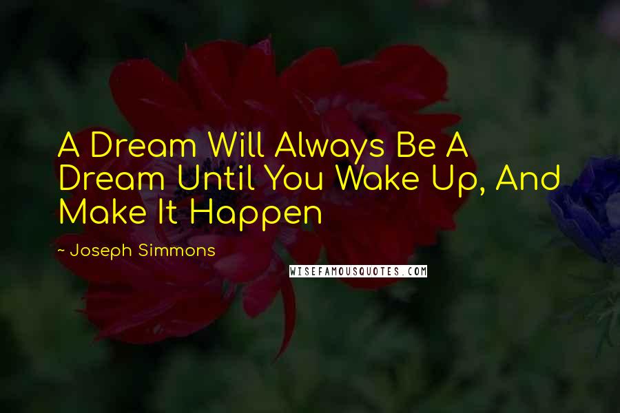 Joseph Simmons Quotes: A Dream Will Always Be A Dream Until You Wake Up, And Make It Happen