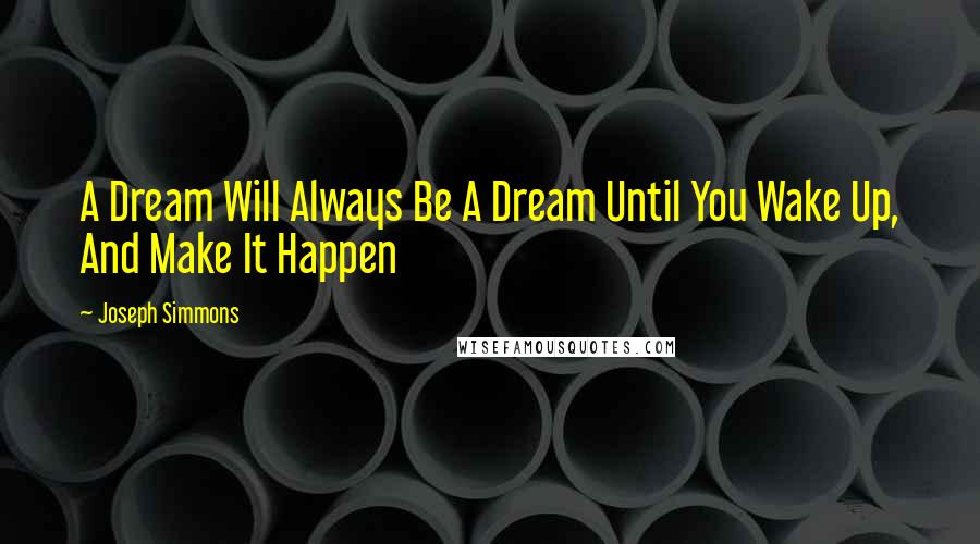 Joseph Simmons Quotes: A Dream Will Always Be A Dream Until You Wake Up, And Make It Happen
