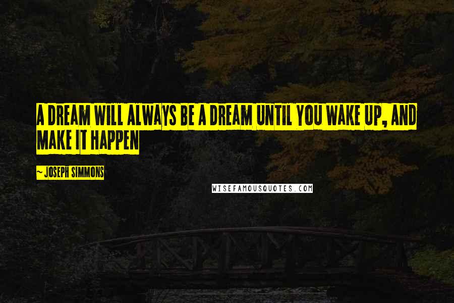 Joseph Simmons Quotes: A Dream Will Always Be A Dream Until You Wake Up, And Make It Happen