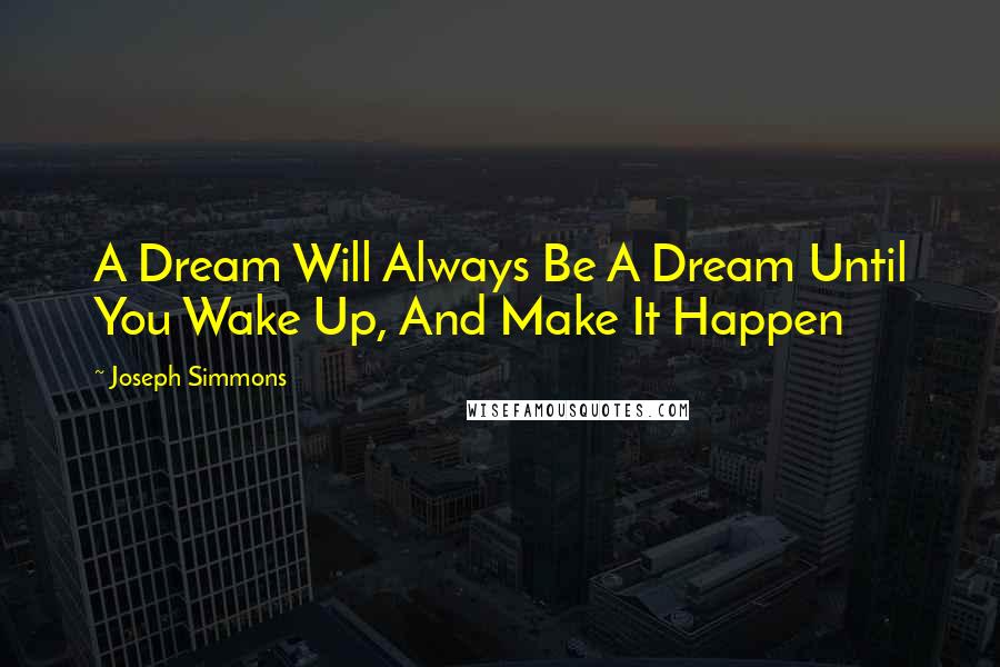 Joseph Simmons Quotes: A Dream Will Always Be A Dream Until You Wake Up, And Make It Happen