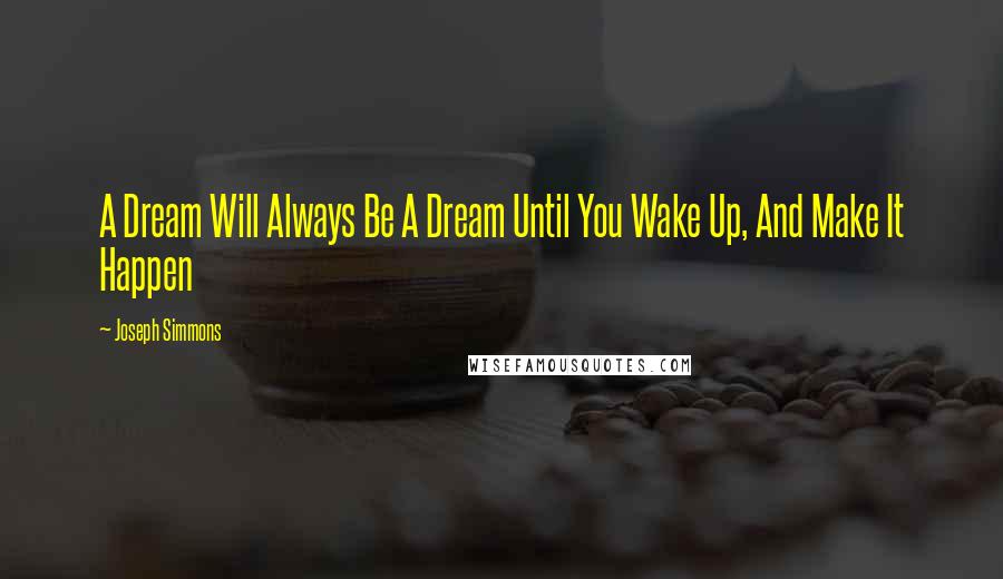 Joseph Simmons Quotes: A Dream Will Always Be A Dream Until You Wake Up, And Make It Happen