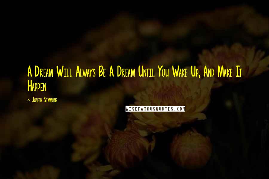 Joseph Simmons Quotes: A Dream Will Always Be A Dream Until You Wake Up, And Make It Happen