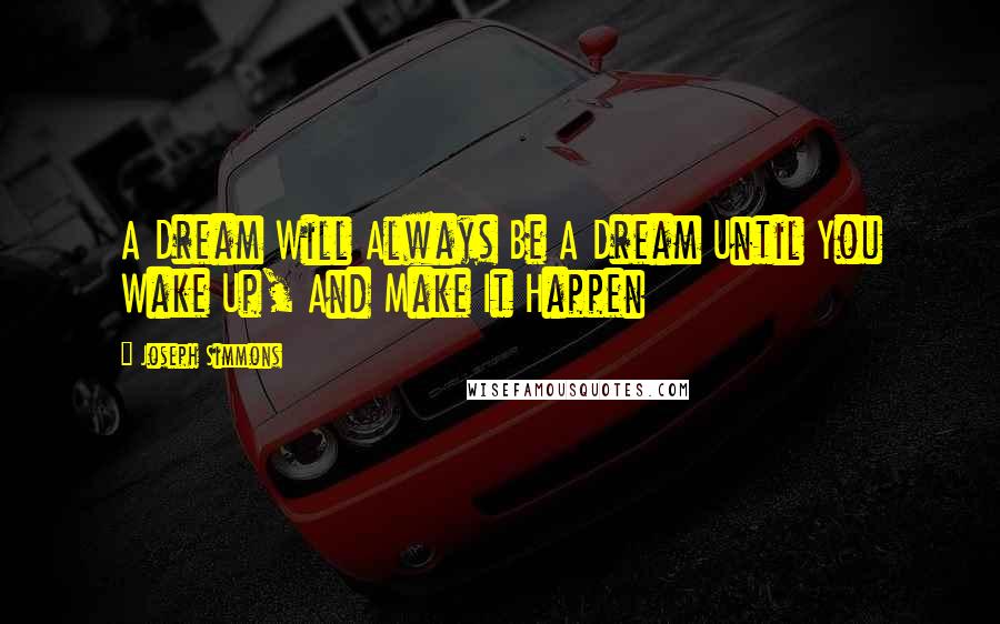 Joseph Simmons Quotes: A Dream Will Always Be A Dream Until You Wake Up, And Make It Happen