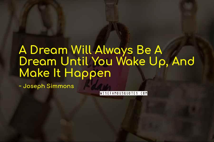 Joseph Simmons Quotes: A Dream Will Always Be A Dream Until You Wake Up, And Make It Happen