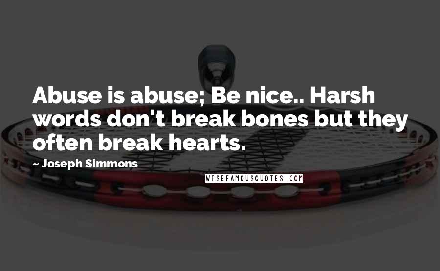 Joseph Simmons Quotes: Abuse is abuse; Be nice.. Harsh words don't break bones but they often break hearts.