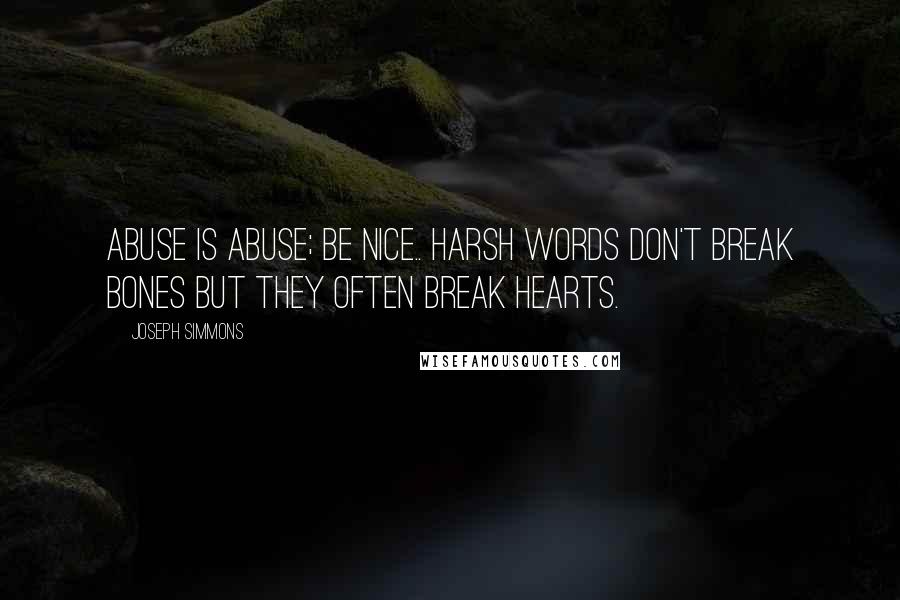 Joseph Simmons Quotes: Abuse is abuse; Be nice.. Harsh words don't break bones but they often break hearts.