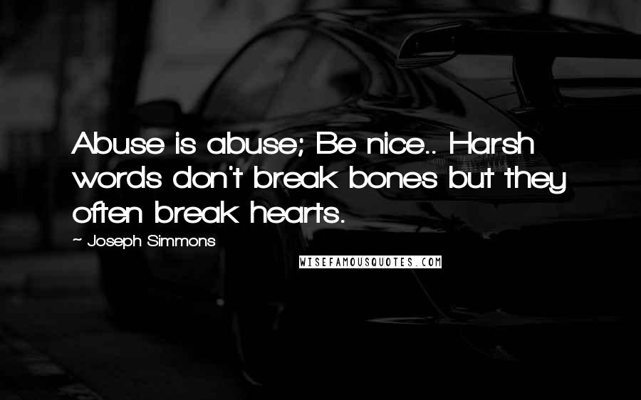 Joseph Simmons Quotes: Abuse is abuse; Be nice.. Harsh words don't break bones but they often break hearts.