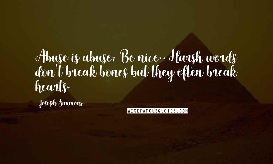 Joseph Simmons Quotes: Abuse is abuse; Be nice.. Harsh words don't break bones but they often break hearts.