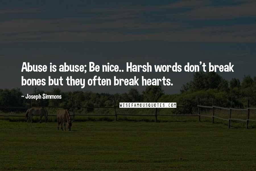 Joseph Simmons Quotes: Abuse is abuse; Be nice.. Harsh words don't break bones but they often break hearts.