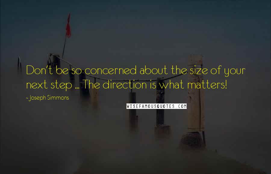 Joseph Simmons Quotes: Don't be so concerned about the size of your next step ... The direction is what matters!