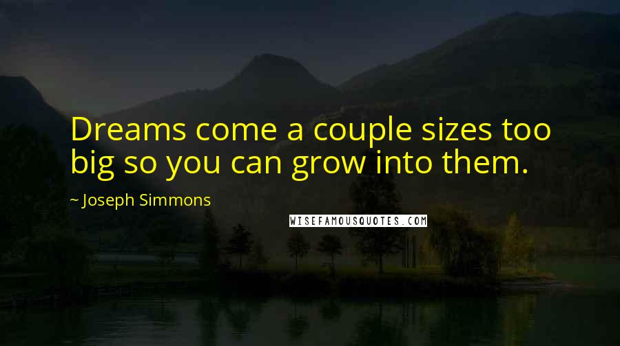 Joseph Simmons Quotes: Dreams come a couple sizes too big so you can grow into them.