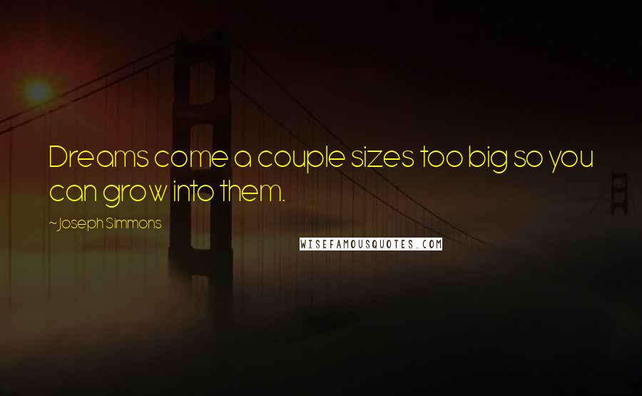 Joseph Simmons Quotes: Dreams come a couple sizes too big so you can grow into them.