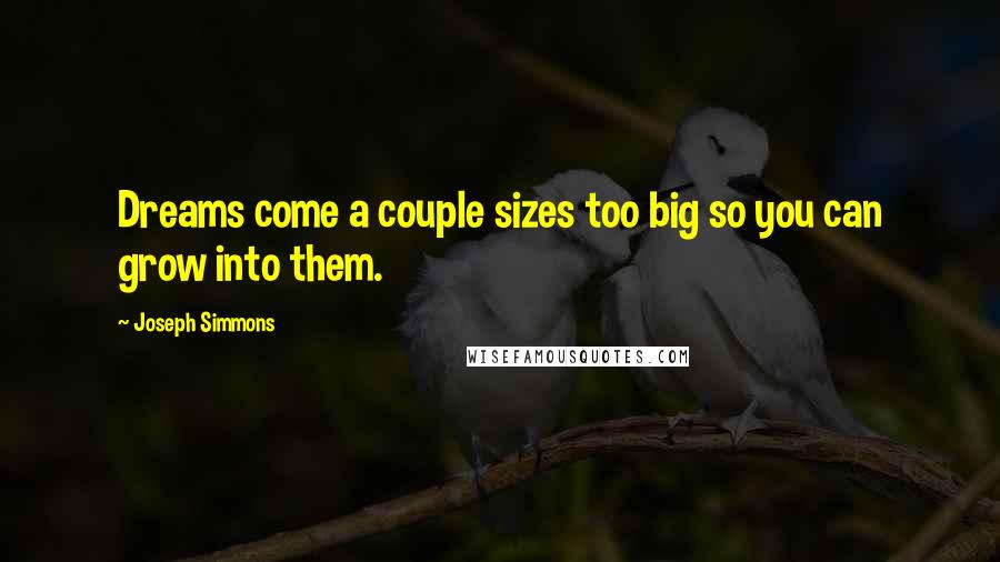 Joseph Simmons Quotes: Dreams come a couple sizes too big so you can grow into them.