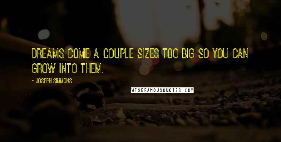 Joseph Simmons Quotes: Dreams come a couple sizes too big so you can grow into them.