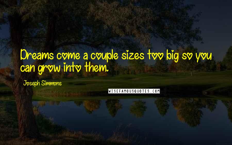 Joseph Simmons Quotes: Dreams come a couple sizes too big so you can grow into them.