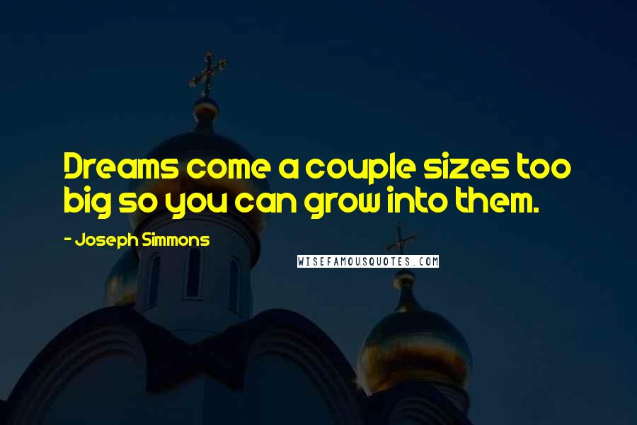 Joseph Simmons Quotes: Dreams come a couple sizes too big so you can grow into them.