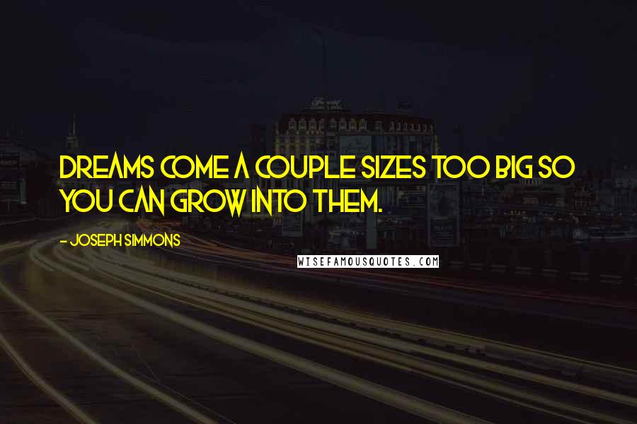 Joseph Simmons Quotes: Dreams come a couple sizes too big so you can grow into them.