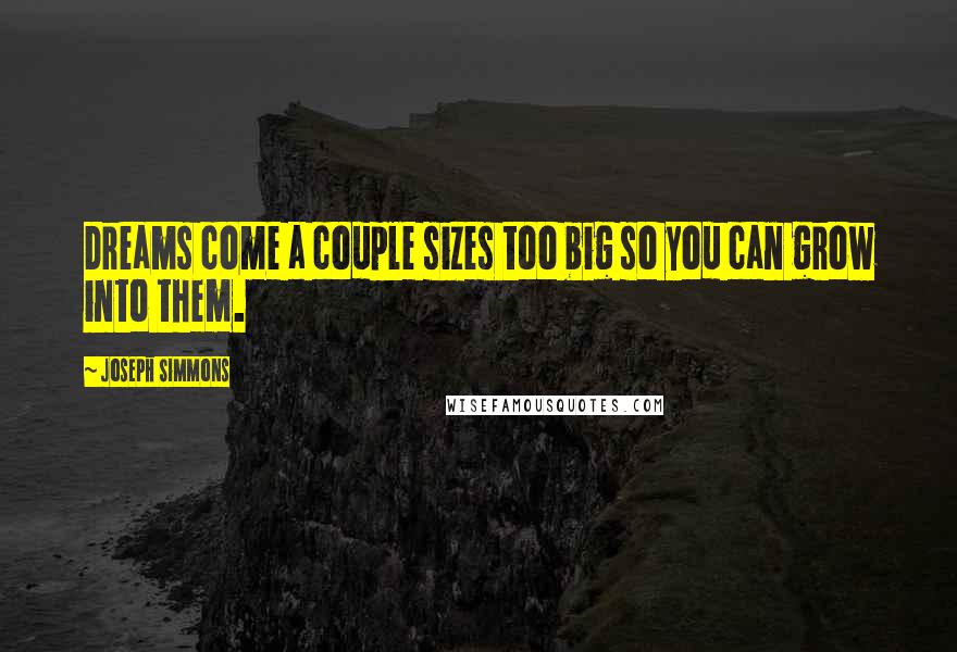 Joseph Simmons Quotes: Dreams come a couple sizes too big so you can grow into them.