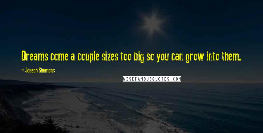 Joseph Simmons Quotes: Dreams come a couple sizes too big so you can grow into them.