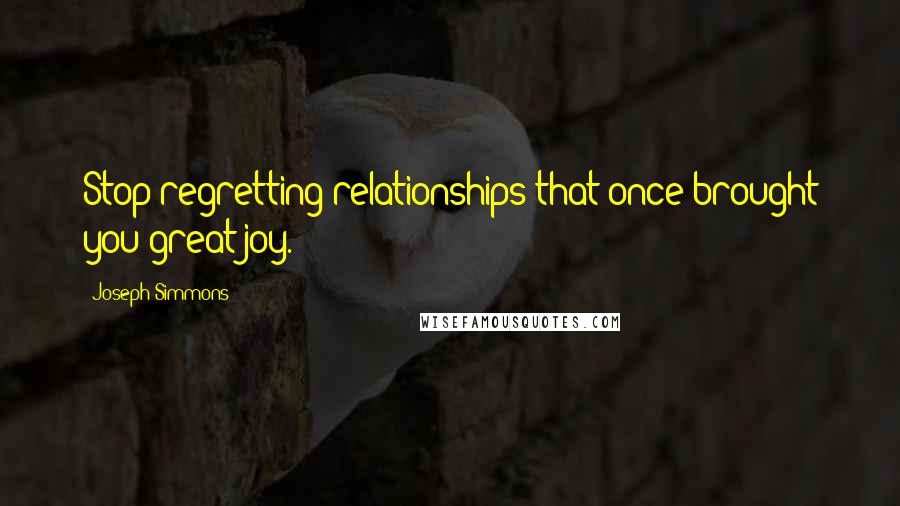 Joseph Simmons Quotes: Stop regretting relationships that once brought you great joy.