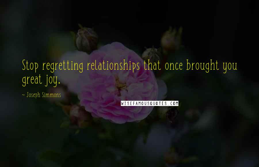 Joseph Simmons Quotes: Stop regretting relationships that once brought you great joy.