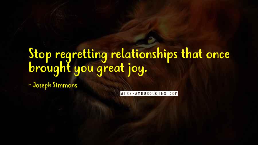 Joseph Simmons Quotes: Stop regretting relationships that once brought you great joy.