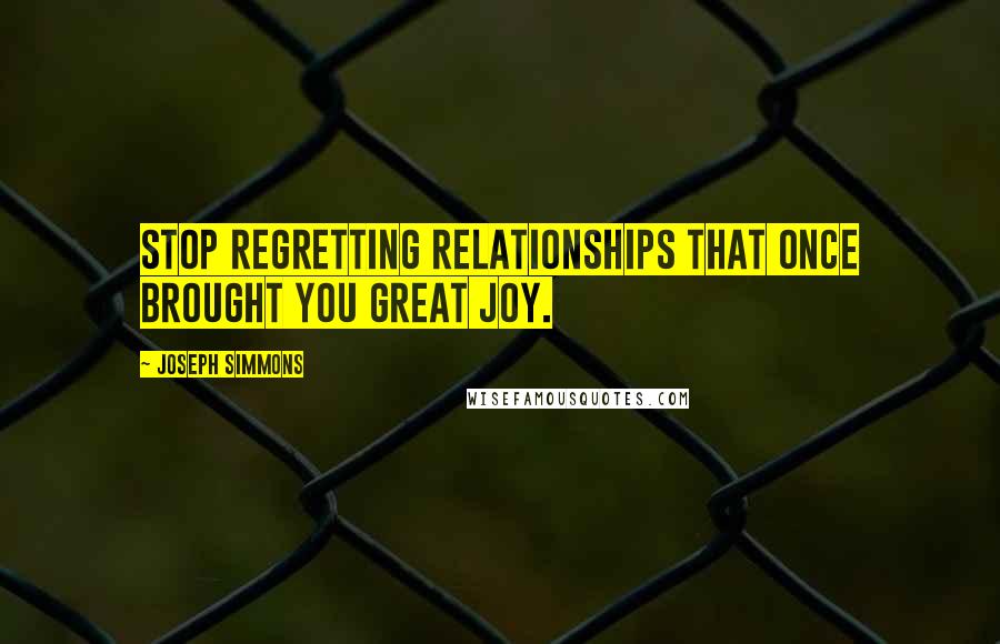 Joseph Simmons Quotes: Stop regretting relationships that once brought you great joy.
