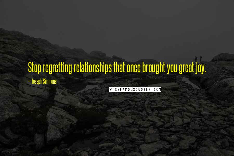 Joseph Simmons Quotes: Stop regretting relationships that once brought you great joy.