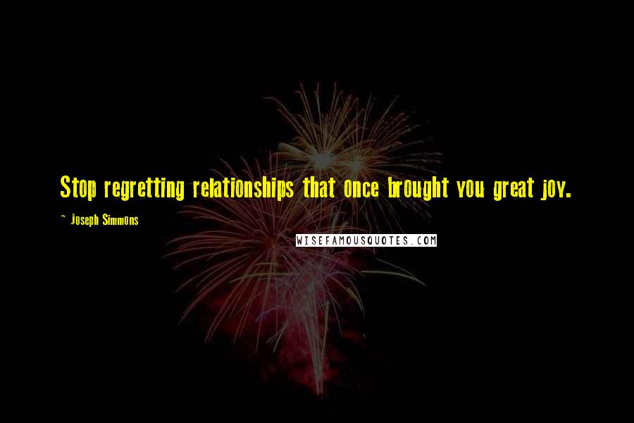 Joseph Simmons Quotes: Stop regretting relationships that once brought you great joy.