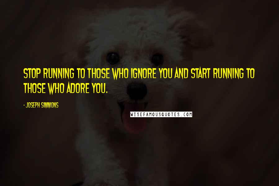 Joseph Simmons Quotes: Stop running to those who ignore you and start running to those who adore you.