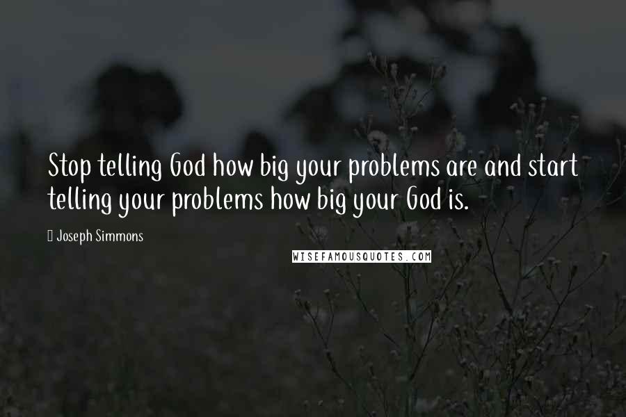 Joseph Simmons Quotes: Stop telling God how big your problems are and start telling your problems how big your God is.