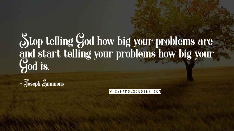 Joseph Simmons Quotes: Stop telling God how big your problems are and start telling your problems how big your God is.