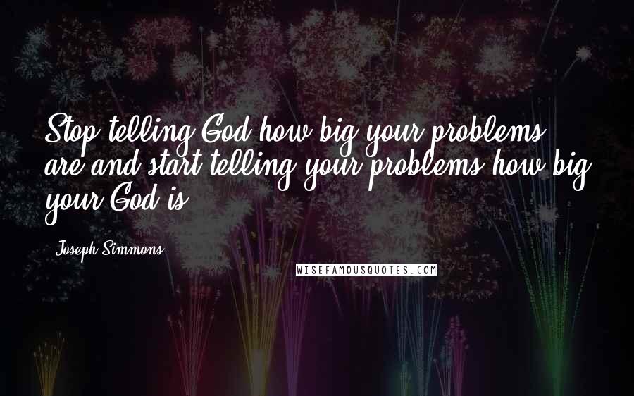 Joseph Simmons Quotes: Stop telling God how big your problems are and start telling your problems how big your God is.