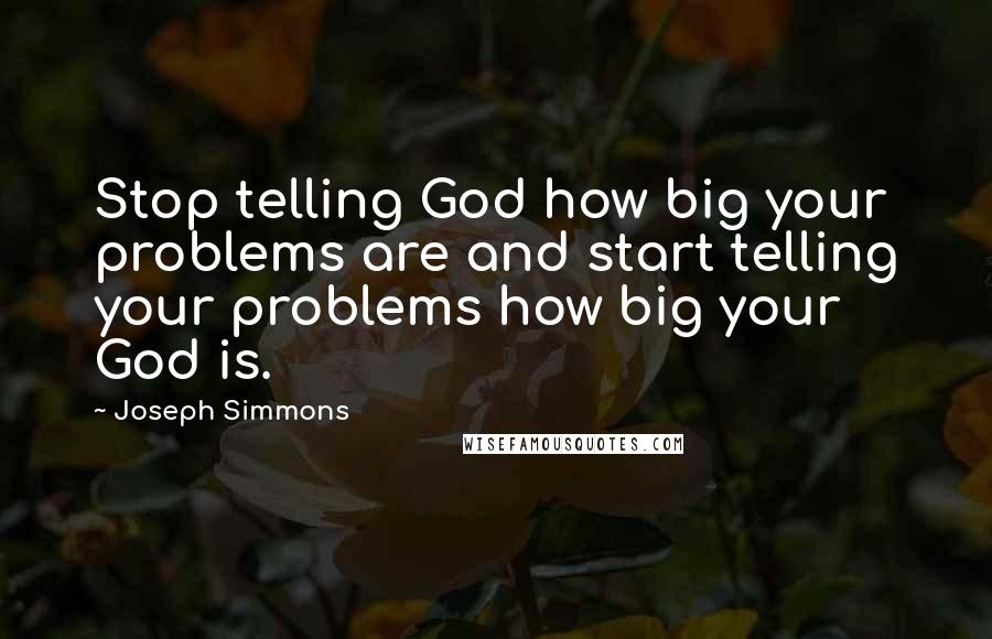 Joseph Simmons Quotes: Stop telling God how big your problems are and start telling your problems how big your God is.