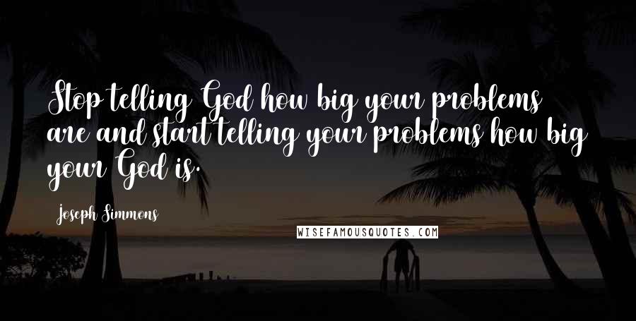 Joseph Simmons Quotes: Stop telling God how big your problems are and start telling your problems how big your God is.