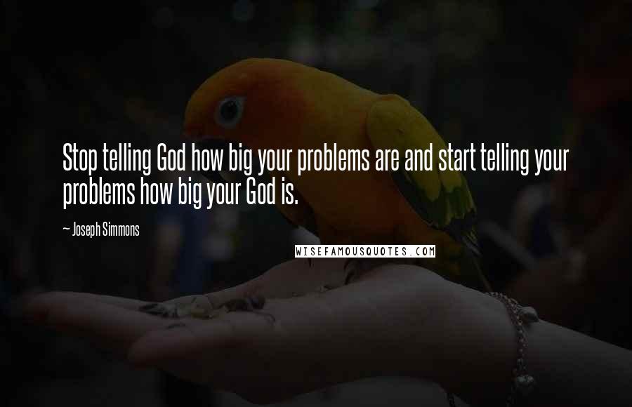 Joseph Simmons Quotes: Stop telling God how big your problems are and start telling your problems how big your God is.