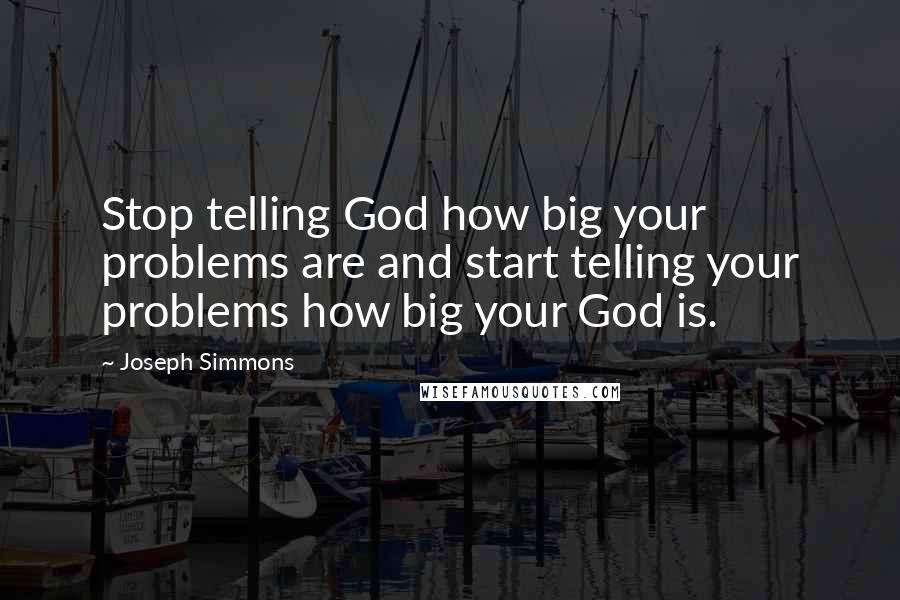 Joseph Simmons Quotes: Stop telling God how big your problems are and start telling your problems how big your God is.