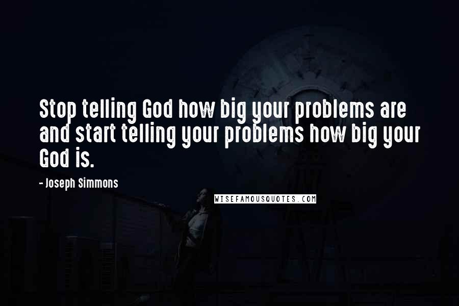 Joseph Simmons Quotes: Stop telling God how big your problems are and start telling your problems how big your God is.