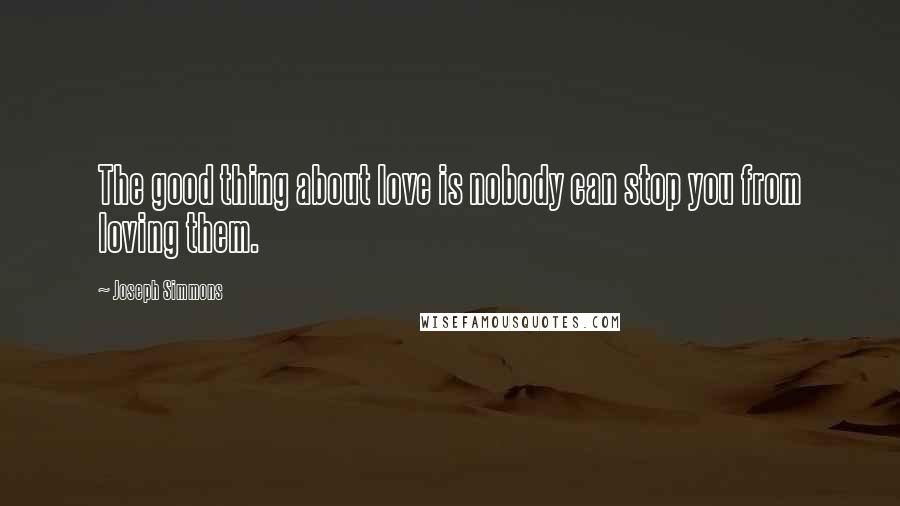 Joseph Simmons Quotes: The good thing about love is nobody can stop you from loving them.