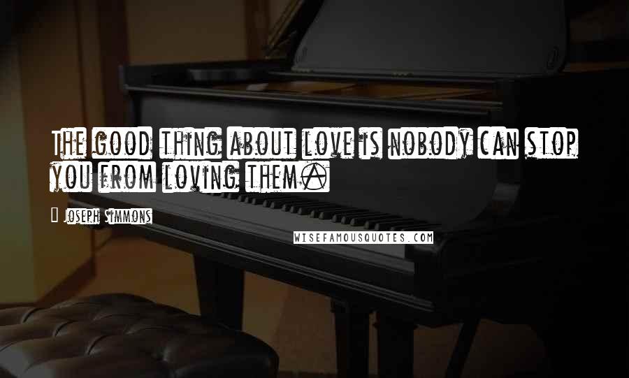 Joseph Simmons Quotes: The good thing about love is nobody can stop you from loving them.