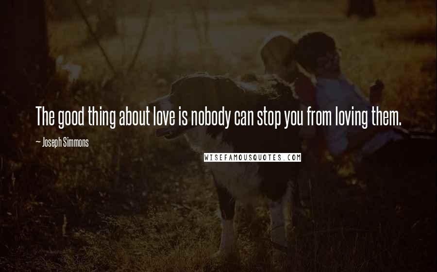 Joseph Simmons Quotes: The good thing about love is nobody can stop you from loving them.