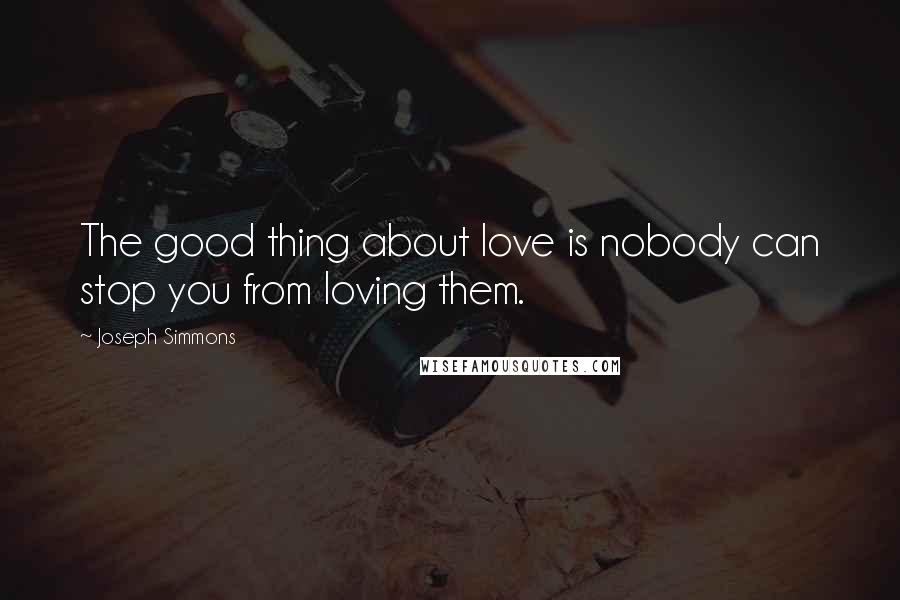 Joseph Simmons Quotes: The good thing about love is nobody can stop you from loving them.