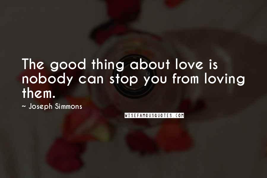 Joseph Simmons Quotes: The good thing about love is nobody can stop you from loving them.