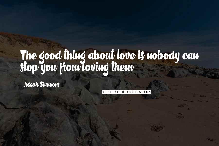 Joseph Simmons Quotes: The good thing about love is nobody can stop you from loving them.