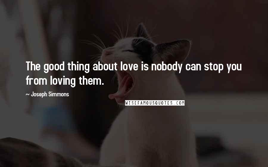 Joseph Simmons Quotes: The good thing about love is nobody can stop you from loving them.